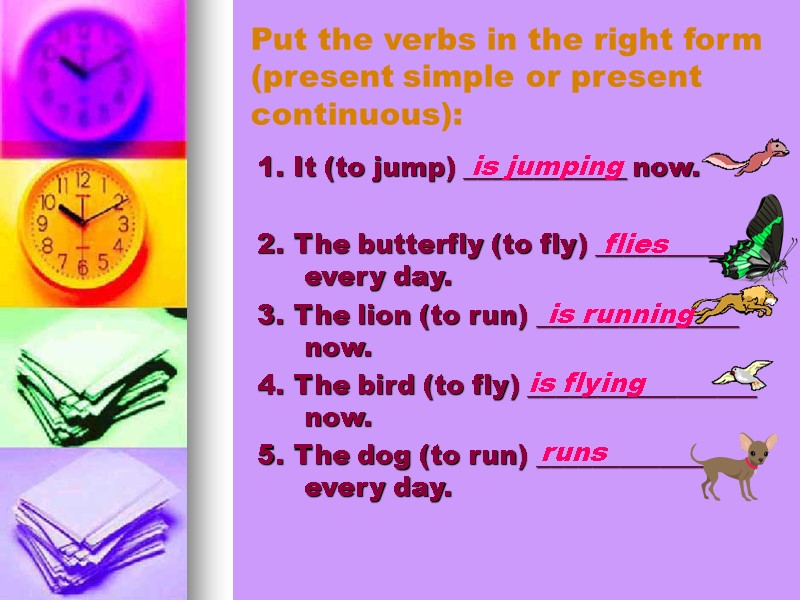 is jumping is running is flying Put the verbs in the right form (present